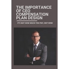 (영문도서) The Importance Of CEO Compensation Plan Design: It's Not How Much You Pay But How: Disparity... Paperback, Independently Published, English, 9798507353279