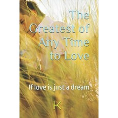(영문도서)The Greatest of Any Time to Love: If love is just a dream Paperback, Independently Published, English, 9798289765208