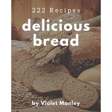 222 Delicious Bread Recipes: Unlocking Appetizing Recipes in The Best Bread Cookbook! Paperback, Independently Published, English, 9798576348770