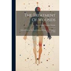 (영문도서) The Treatment Of Wounds: Delivered Before The Royal College Of Surgeons Of England On Dec. 4 ... Paperback, Legare Street Press, English, 9781021860460