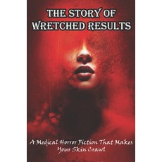 The Story Of Wretched Results A Medical Horror Fiction That Makes Your Skin Crawl: Wretched Results Paperback, Independently Published, English, 9798581431535