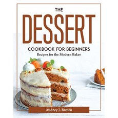 (영문도서) The Dessert Cookbook for Beginners: Recipes for the Modern Baker Paperback, Audrey J. Brown, English, 9781804376676