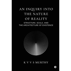 (영문도서)An Inquiry into the Nature of Reality: Structure Scale and the Architecture of... Paperback, Notion Press, English, 9798904511432 Notion Press, English, 9798904511432