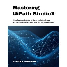 (영문도서)Mastering UiPath StudioX: A Professional Guide to Zero-Code Business Automation... Paperback, Independently Published, English, 9798274228466