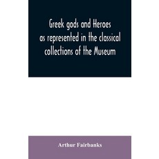 Greek gods and heroes as represented in the classical collections of the Museum: a handbook for high... Paperback, Alpha Edition