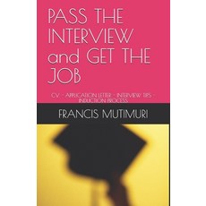 PASS THE INTERVIEW and GET THE JOB: CV - Application Letter - Interview Tips - Induction Process Paperback, Independently Published