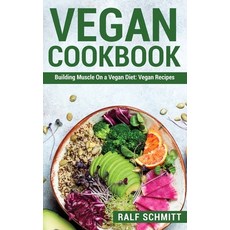 (영문도서) Vegan Cookbook: Building Muscle On a Vegan Diet: Vegan Recipes Hardcover, Ralf Schmitt, English, 9781803072913