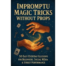 (영문도서)Impromptu Magic Tricks Without Props: 50 Easy Everyday Illusions for Beginners ... Paperback, Independently Published, English, 9798270956264