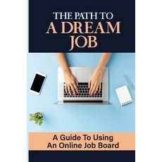 (영문도서) The Path To A Dream Job: A Guide To Using An Online Job Board: Job Search Process Paperback, Independently Published, English, 9798464770225