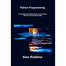 (영문도서) Python Programming: The Ultimate Intermediate Guide to Learn Python Machine Learning Step-by-... Paperback, Alan Robbins, English, 9781806307456