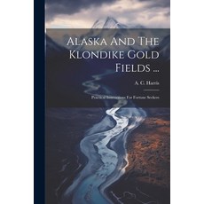 (영문도서) Alaska And The Klondike Gold Fields ...: Practical Instructions For Fortune Seekers Paperback, Legare Street Press, English, 9781022565685