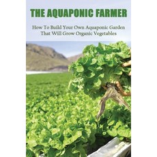 The Aquaponic Farmer: How To Build Your Own Aquaponic Garden That Will Grow Organic Vegetables: Gree... Paperback, Independently Published, English, 9798715717023