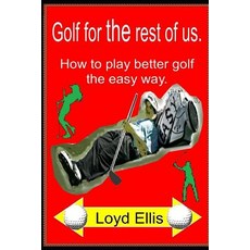 Golf For The Rest Of Us: How to play better golf the easy way Paperback, Independently Published, English, 9781718154681