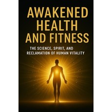 (영문도서)Awakened Health and Fitness: The Science Spirit and Reclamation of Human Vitality Paperback, Independently Published, English, 9798272728043