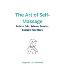 (영문도서)The Art of Self-Massage: Relieve Pain Release Tension Reclaim Your Body Paperback, Independently Published, English, 9798265817105