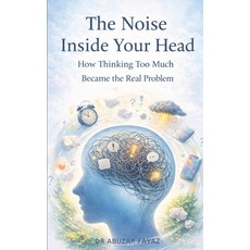 (영문도서)The Noise Inside Your Head: How Thinking Too Much Became the Real Problem Paperback, Independently Published, English, 9798245023458