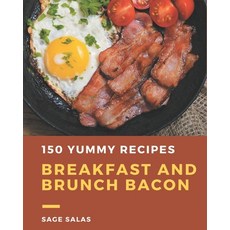 150 Yummy Breakfast and Brunch Bacon Recipes: Yummy Breakfast and Brunch Bacon Cookbook - All The Be... Paperback, Independently Published
