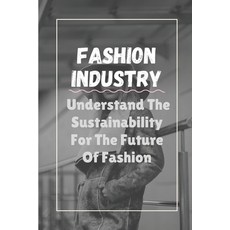 (영문도서) Fashion Industry: Understand The Sustainability For The Future Of Fashion: Sustainability In ... Paperback, Independently Published, English, 9798546346867