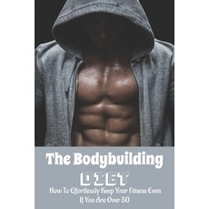 The Bodybuilding Diet: How To Effortlessly Keep Your Fitness Even If You Are Over 50: Diet Plan Journal Paperback, Independently Published, English, 9798715301512