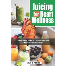 (영문도서) Juicing for Heart Wellness: A Flavorful Path to Cardiovascular Wellness and Vitality Paperback, Independently Published, English, 9798864931769