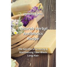 (영문도서) Naturals Herbal Antibiotics Recipe: The Secrets of Growing & Maintaining Your Black Long Hair Paperback, Jesthony Coles, English, 9789982242752