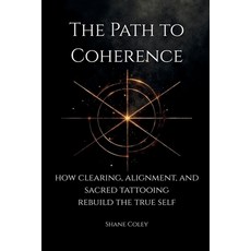 (영문도서)The Path to Coherence - How Clearing Alignment and Sacred Tattooing Rebuild th... Paperback, Shane Coley, English, 9781764312615
