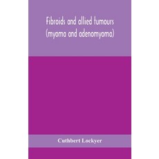 Fibroids and allied tumours (myoma and adenomyoma): their pathology clinical features and surgical ... Paperback, Alpha Edition