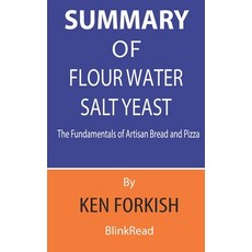 Summary of Flour Water Salt Yeast By Ken Forkish - The Fundamentals of Artisan Bread and Pizza Paperback, Independently Published