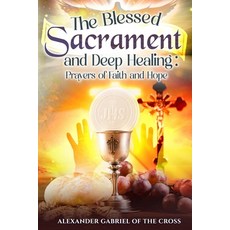(영문도서)The Blessed Sacrament and Deep Healing: Prayers of Faith and Hope Paperback, Independently Published, English, 9798269360027