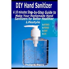 DIY Hand Sanitizer: A 10 minutes Step-By-Step Guide to Make Your Homemade Hand Sanitizers for Better... Paperback, Independently Published