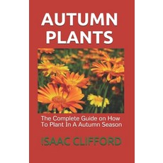 Autumn Plants: The Complete Guide on How To Plant In A Autumn Season Paperback, Independently Published