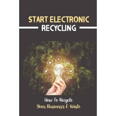 (영문도서) Start Electronic Recycling: How To Recycle Your Business's E-Waste: E Waste Recycling Busines... Paperback, Independently Published, English, 9798464186187