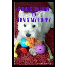 Guides on How to Train My Puppy: complete guides on how to train your puppy Paperback, Independently Published