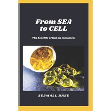(영문도서)From SEA to CELL: The benefits of fish oil explained. Paperback, Independently Published, English, 9798263683627