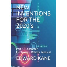 NEW INVENTIONS FOR THE 2020's: Part 1: Consumer Electronics Robots Medical Paperback, Independently Published, English, 9798597535630