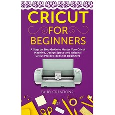Cricut for Beginners: A Step by Step Guide to Master Your Cricut Machine Design Space and Original ... Paperback, Independently Published