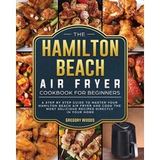 (영문도서) The Hamilton Beach Air Fryer Cookbook For Beginners: A step by step guide to ma... Paperback, Gregory Woods, English, 9781802447408