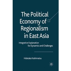 (영문도서) The Political Economy of Regionalism in East Asia: Integrative Explanation for Dynamics and C... Paperback, Palgrave MacMillan, English, 9781349354443