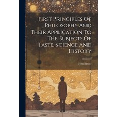 (영문도서) First Principles Of Philosophy And Their Application To The Subjects Of Taste Science And Hi... Paperback, Legare Street Press, English, 9781021530103