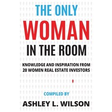 The Only Woman in the Room: Knowledge and Inspiration from 20 Women Real Estate Investors Paperback, Real Estate Investher Publishing