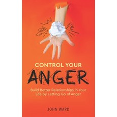 Control Your Anger: Build Better Relationships in Your Life by Letting Go of Anger Paperback, Independently Published