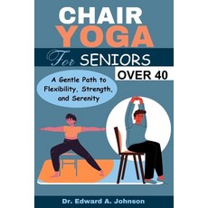 (영문도서) Chair Yoga for Seniors Over 40: A Gentle Path to Flexibility Strength and Serenity Paperback, Independently Published, English, 9798874340100