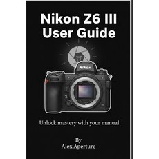 (영문도서)Nikon Z6 III User Guide: Unlock mastery with your manual Paperback, Independently Published, English, 9798267529853