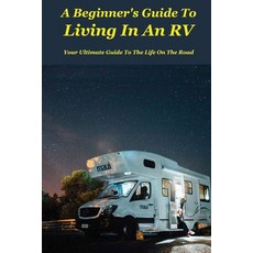 A Beginner's Guide To Living In An RV: Your Ultimate Guide To The Life On The Road: Rv Life Essentials Paperback, Independently Published, English, 9798732254952