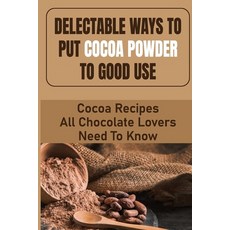 (영문도서) Delectable Ways To Put Cocoa Powder To Good Use: Cocoa Recipes All Chocolate Lovers Need To Know Paperback, Independently Published, English, 9798759047711