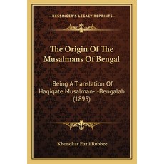 The Origin Of The Musalmans Of Bengal: Being A Translation Of Haqiqate Musalman-I-Bengalah (1895) Paperback, Kessinger Publishing
