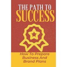 (영문도서) The Path To Success: How To Prepare Business And Brand Plans: Business Models Paperback, Independently Published, English, 9798472582940