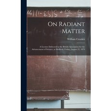 (영문도서) On Radiant Matter [microform]: A Lecture Delivered to the British Association for the Advance... Hardcover, Legare Street Press, English, 9781018130231
