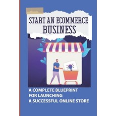 (영문도서) Start An Ecommerce Business: A Complete Blueprint For Launching A Successful Online Store: Sh... Paperback, Independently Published, English, 9798450071381