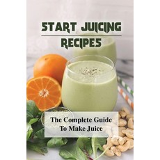 (영문도서) Start Juicing Recipes: The Complete Guide To Make Juice: Easy Juice Recipe Paperback, Independently Published, English, 9798479411243